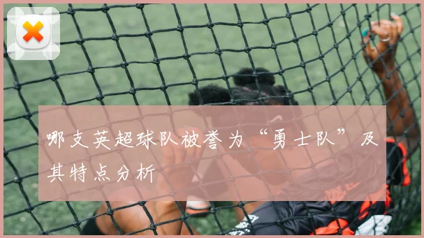 哪支英超球队被誉为“勇士队”及其特点分析