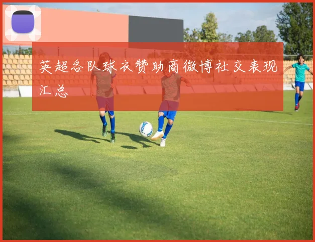 英超各队球衣赞助商微博社交表现汇总