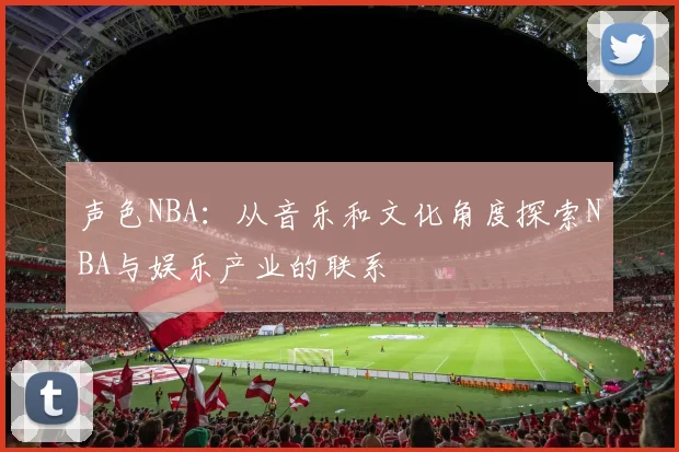 声色NBA：从音乐和文化角度探索NBA与娱乐产业的联系