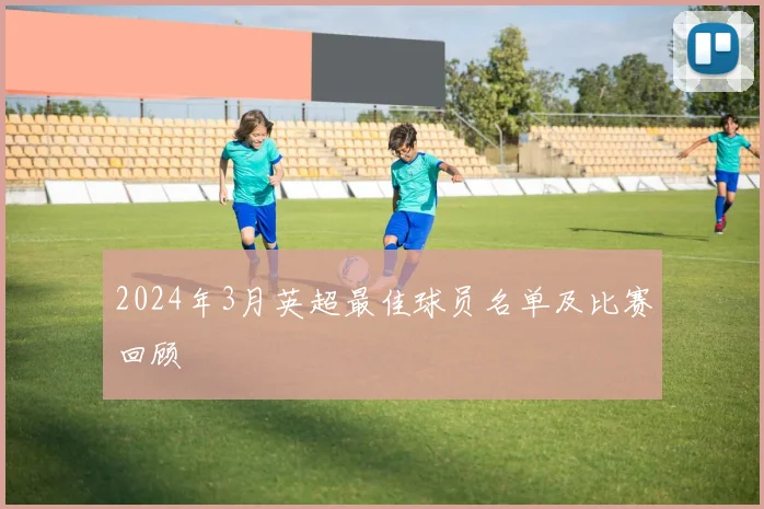 2024年3月英超最佳球员名单及比赛回顾