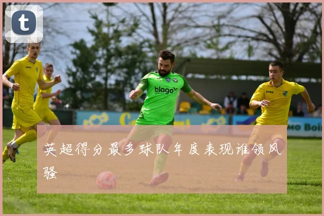 英超得分最多球队年度表现谁领风骚