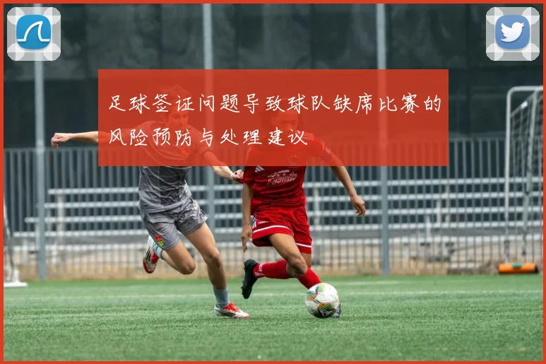 足球签证问题导致球队缺席比赛的风险预防与处理建议