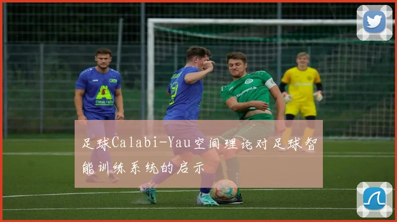 足球Calabi-Yau空间理论对足球智能训练系统的启示